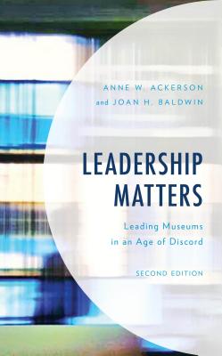 Leadership Matters: Leading Museums in an Age of Discord - Ackerson, Anne W, and Baldwin, Joan H