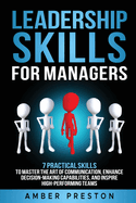 Leadership Skills for Managers: 7 Practical Skills to Master the Art of Communication, Enhance Decision-Making Capabilities, and Inspire High-Performing Teams