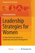 Leadership Strategies for Women: Lessons from Four Queens on Leadership and Career Development