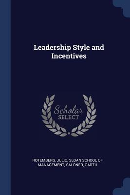 Leadership Style and Incentives - Rotemberg, Julio, and Sloan School of Management (Creator), and Saloner, Garth