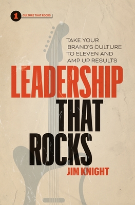 Leadership That Rocks: Take Your Brand's Culture to Eleven and Amp Up Results - Knight, Jim