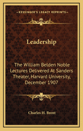 Leadership: The William Belden Noble Lectures Delivered at Sanders Theater, Harvard University, December 1907