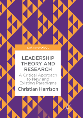 Leadership Theory and Research: A Critical Approach to New and Existing Paradigms - Harrison, Christian