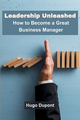 Leadership Unleashed: How to Become a Great Business Manager - DuPont, Hugo