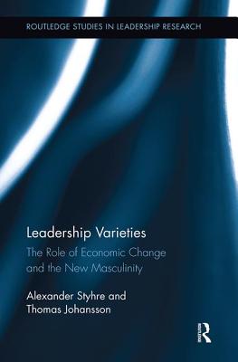 Leadership Varieties: The Role of Economic Change and the New Masculinity - Styhre, Alexander, and Johansson, Thomas