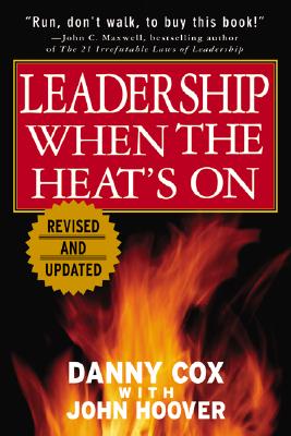 Leadership When the Heat's on - Cox, Danny, and Hoover, John, and Cox Danny