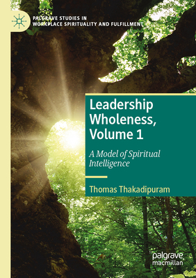 Leadership Wholeness, Volume 1: A Model of Spiritual Intelligence - Thakadipuram, Thomas