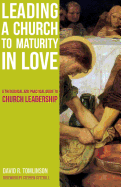 Leading a Church to Maturity in Love: A Theological and Practical Guide to Church Leadership