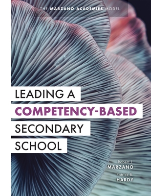 Leading a Competency-Based Secondary School: The Marzano Academies Model (Become a Transformational Leader with Field-Tested Competency-Based Education Strategies) - Marzano, Robert J, and Hardy, Patrick B