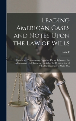 Leading American Cases and Notes Upon the law of Wills: Embracing Testamentary Capacity, Undue Influence, the Admission of Oral Testimony in aid of the Construction of Wills, the Execution of Wills, &c. - Redfield, Isaac F 1804-1876