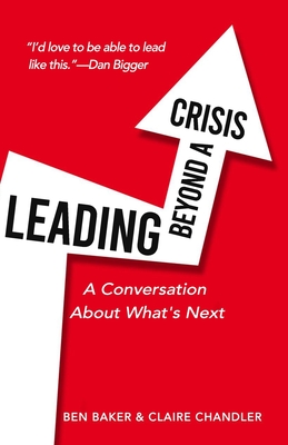 Leading Beyond A Crisis: A Conversation About What's Next - Chandler, Claire, and Baker, Ben