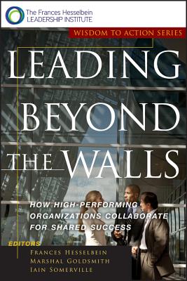 Leading Beyond the Walls: How High-Performing Organizations Collaborate for Shared Success - Hesselbein, Frances (Editor), and Goldsmith, Marshall (Editor), and Somerville, Iain (Editor)