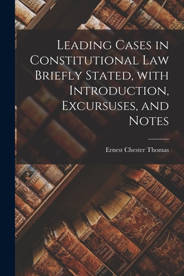 Leading Cases in Constitutional Law Briefly Stated, With Introduction, Excursuses, and Notes - Thomas, Ernest Chester 1850-1892