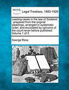 Leading cases in the law of Scotland: prepared from the original pleadings, arranged in systematic order, and elucidated by opinions of the court never before published. Volume 1 of 3