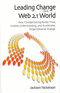 Leading Change in a Web 2.1 World: How ChangeCasting Builds Trust, Creates Understanding, and Accelerates Organizational Change