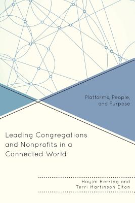 Leading Congregations and Nonprofits in a Connected World: Platforms, People, and Purpose - Herring, Hayim, and Elton, Terri Martinson