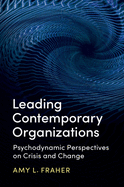 Leading Contemporary Organizations: Psychodynamic Perspectives on Crisis and Change