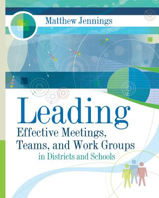 Leading Effective Meetings, Teams, and Work Groups in Districts and Schools: ASCD - Jennings, Matthew