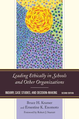 Leading Ethically in Schools and Other Organizations: Inquiry, Case Studies, and Decision-Making - Kramer, Bruce H., and Enomoto, Ernestine K.