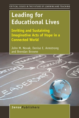 Leading for Educational Lives: Inviting and Sustaining Imaginative Acts of Hope - Novak, John, and Armstrong, Denise, and Browne, Brendan