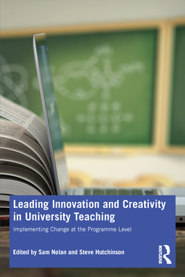 Leading Innovation and Creativity in University Teaching: Implementing Change at the Programme Level - Nolan, Sam (Editor), and Hutchinson, Steve (Editor)