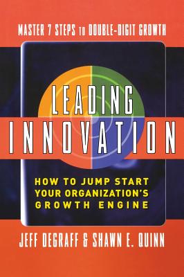 Leading Innovation: How to Jump Start Your Organization's Growth Engine - Degraff, Jeff, and Quinn, Shawn