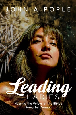 Leading Ladies: Hearing the Voices of the Bible's Powerful Women - Pople, John