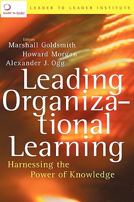 Leading Organizational Learning: Harnessing the Power of Knowledge - Frances Hesselbein Leadership Institute, and Goldsmith, Marshall (Editor), and Morgan, Howard (Editor)