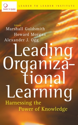 Leading Organizational Learning: Harnessing the Power of Knowledge - Frances Hesselbein Leadership Institute, and Goldsmith, Marshall (Editor), and Morgan, Howard (Editor)