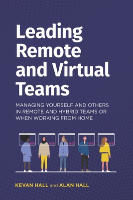 Leading Remote and Virtual Teams: Managing yourself and other in Remote and Hybrid teams or when working from home - Hall, Kevan, and Hall, Alan