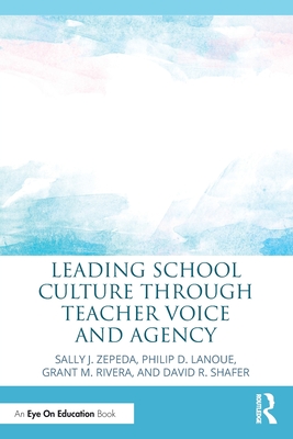 Leading School Culture through Teacher Voice and Agency - Zepeda, Sally J, and Lanoue, Philip D, and Rivera, Grant M