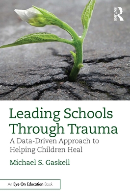 Leading Schools Through Trauma: A Data-Driven Approach to Helping Children Heal - Gaskell, Michael S