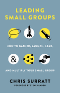 Leading Small Groups: How to Gather, Launch, Lead, and Multiply Your Small Group