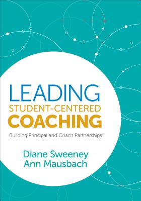 Leading Student-Centered Coaching: Building Principal and Coach Partnerships - Sweeney, Diane, and Mausbach, Ann