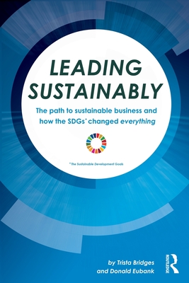 Leading Sustainably: The Path to Sustainable Business and How the SDGs Changed Everything - Bridges, Trista, and Eubank, Donald