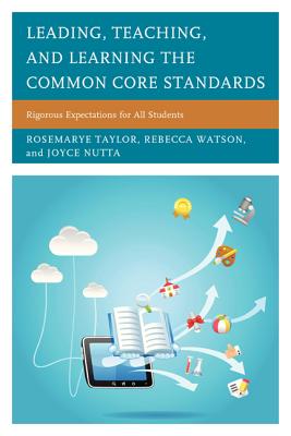 Leading, Teaching, and Learning the Common Core Standards: Rigorous Expectations for All Students - Taylor, Rosemarye T, and Watson, Rebecca, and Nutta, Joyce