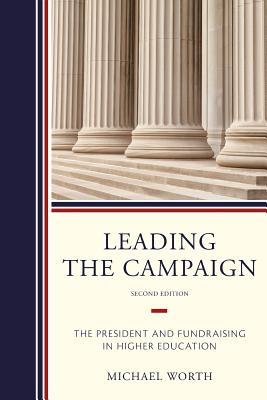 Leading the Campaign: The President and Fundraising in Higher Education - Worth, Michael J, Dr.