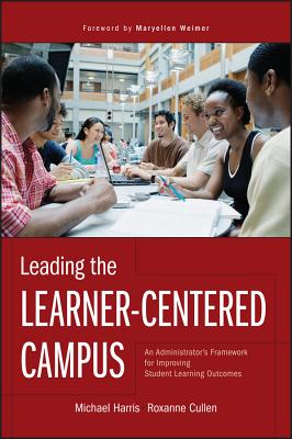 Leading the Learner-Centered Campus: An Administrator's Framework for Improving Student Learning Outcomes - Harris, Michael, and Cullen, Roxanne, and Weimer, Maryellen (Foreword by)