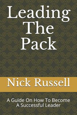 Leading The Pack: A Guide On How To Become A Successful Leader - Russell, Nick
