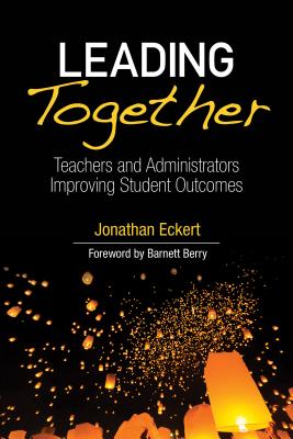 Leading Together: Teachers and Administrators Improving Student Outcomes - Eckert, Jonathan