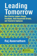 Leading Tomorrow: How Effective Leaders Change Paradigms, Build Responsible Brands, and Transform Employees