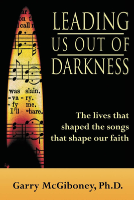 Leading Us Out of Darkness: The Lives That Shaped the Songs That Shape Our Faith - McGiboney, Garry