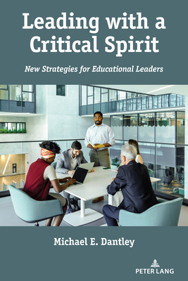 Leading with a Critical Spirit: New Strategies for Educational Leaders - McLaren, Peter (Series edited by), and Peters, Michael Adrian (Series edited by), and Dantley, Michael E.