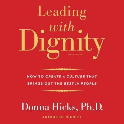 Leading with Dignity: How to Create a Culture That Brings Out the Best in People - Hicks Phd, Donna, and Zimmerman, Sarah (Read by)