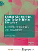 Leading with Feminist Care Ethics in Higher Education: Experiences, Practices, and Possibilities