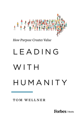 Leading with Humanity: How Purpose Creates Value - Wellner, Tom