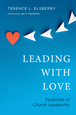 Leading with Love - Elsberry, Terence L, and Markham, Ian S (Foreword by)