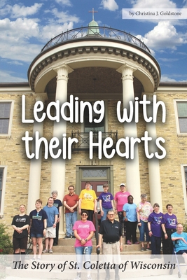 Leading with their Hearts: The Story of St. Coletta of Wisconsin - Behncke, Ted (Foreword by), and Goldstone, Christina J