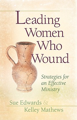 Leading Women Who Wound: Strategies for an Effective Ministry - Edwards, Sue, and Mathews, Kelley