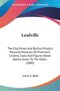 Leadville: The City, Mines And Bullion Product, Personal Histories Of Prominent Citizens, Facts And Figures Never Before Given To The Public (1880)